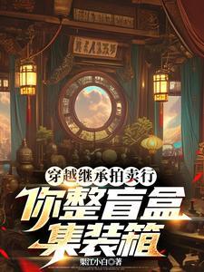 穿越继承拍卖行,你整盲盒集装箱
