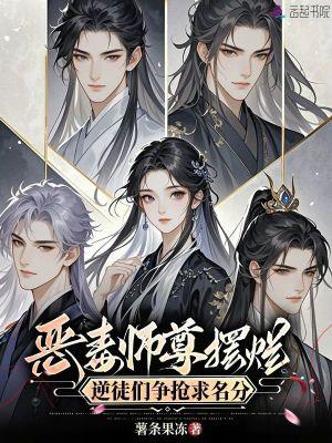 恶毒师尊摆烂，逆徒们争抢求名分